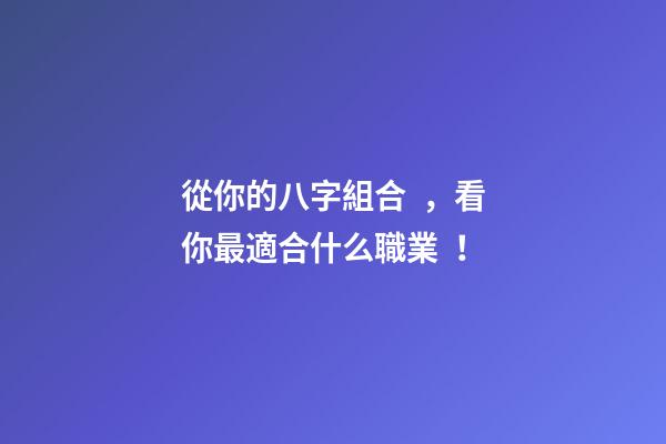 從你的八字組合，看你最適合什么職業！